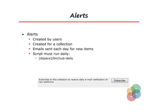 Alerts


Alerts
  Created by users
  Created for a collection
  Emails sent each day for new items
  Script must run daily:
     • [dspace]/bin/sub-daily
 