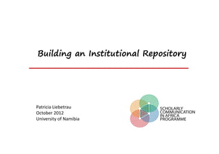 Building an Institutional Repository




Patricia Liebetrau
October 2012
University of Namibia
 