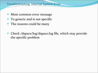 Troubleshooting: Internal System Error Most common error message To generic and is not specific The reasons could be many Check /dspace/log/dspace.log file, which may provide the specific problem 
