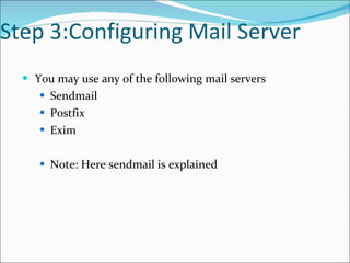 Step 3:Configuring Mail Server You may use any of the following mail servers Sendmail Postfix Exim Note: Here sendmail is explained 