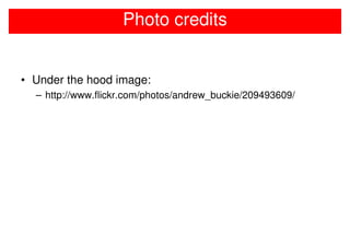 Photo credits


• Under the hood image:
  – http://www.flickr.com/photos/andrew_buckie/209493609/
 