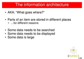 The information architecture
• AKA: “What goes where?”

• Parts of an item are stored in different places
  • …for different reasons

• Some data needs to be searched
• Some data needs to be displayed
• Some data is large




                                                    LH
 