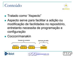 Conteúdo

   Tratado como “Aspecto”
   Aspecto serve para facilitar a adição ou
    modificação de facilidades no repositório,
    entretanto necessita de programação e
    configuração
   Coccon/manakin
 