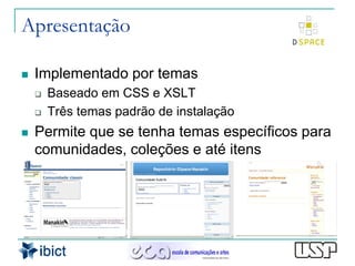 Apresentação

   Implementado por temas
       Baseado em CSS e XSLT
       Três temas padrão de instalação
   Permite que se tenha temas específicos para
    comunidades, coleções e até itens
 