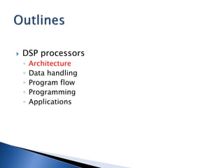  DSP processors
◦ Architecture
◦ Data handling
◦ Program flow
◦ Programming
◦ Applications
 