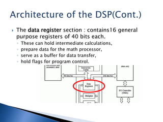  The data register section : contains16 general
purpose registers of 40 bits each.
◦ These can hold intermediate calculations,
◦ prepare data for the math processor,
◦ serve as a buffer for data transfer,
◦ hold flags for program control.
 