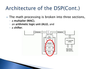 The math processing is broken into three sections,
◦ a multiplier (MAC),
◦ an arithmetic logic unit (ALU), and
◦ a shifter.
 