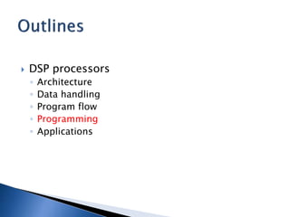  DSP processors
◦ Architecture
◦ Data handling
◦ Program flow
◦ Programming
◦ Applications
 