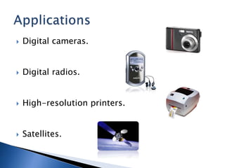  Digital cameras.
 Digital radios.
 High-resolution printers.
 Satellites.
 