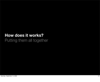 How does it works?
       Putting them all together




Saturday, September 12, 2009       14
 