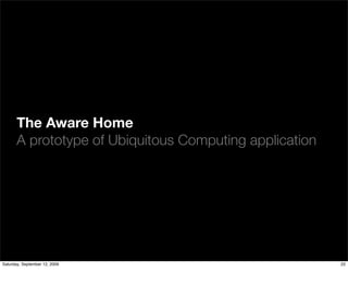 The Aware Home
       A prototype of Ubiquitous Computing application




Saturday, September 12, 2009                             22
 