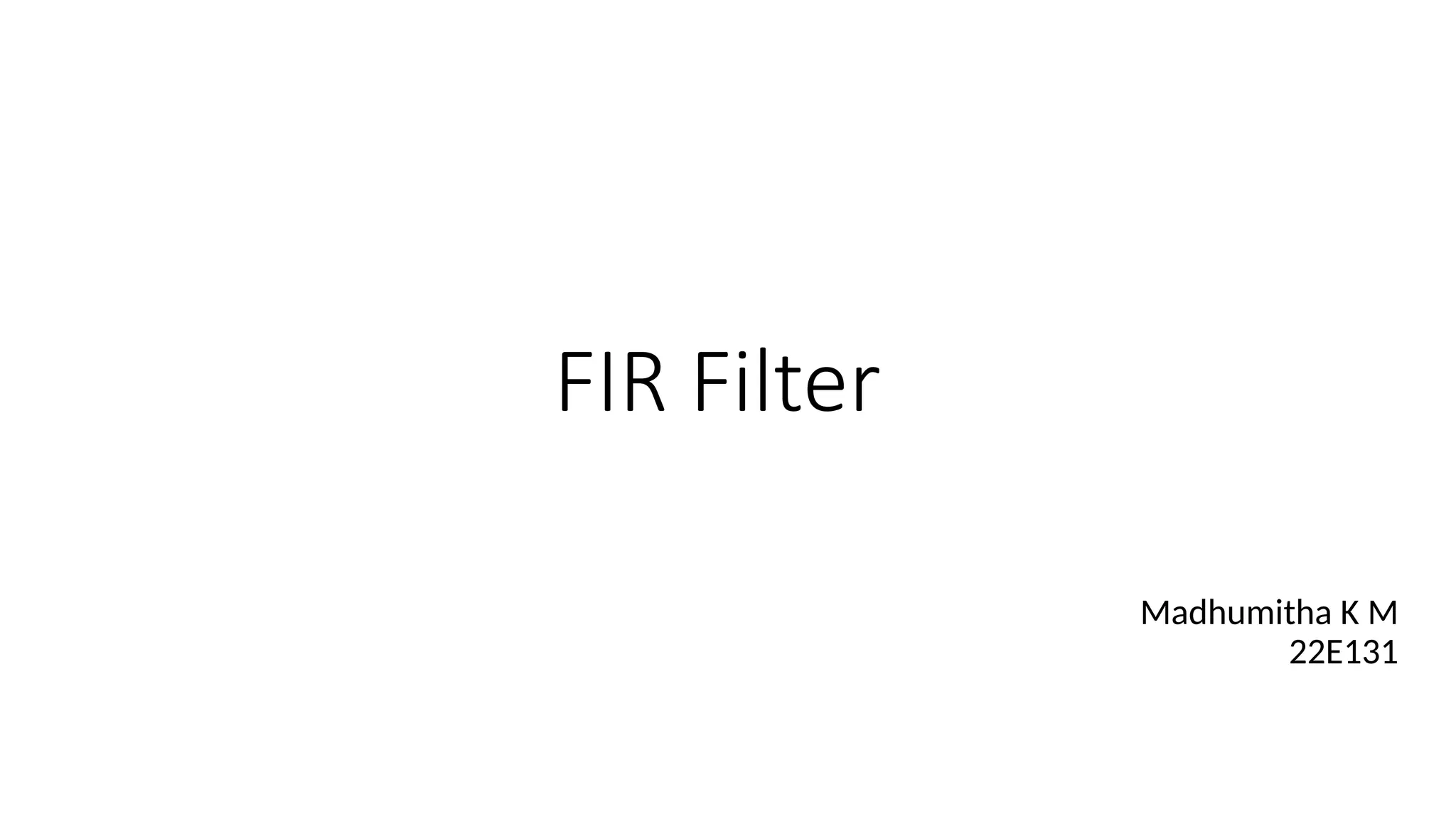 FIR Filter
Madhumitha K M
22E131
 