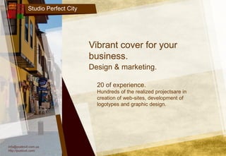 Studio Perfect City
Vibrant cover for your
business.
Hundreds of the realized projectsare in
creation of web-sites, development of
logotypes and graphic design.
info@pustovit.com.ua
http://pustovit.com/
Design & marketing.
20 of experience.
 