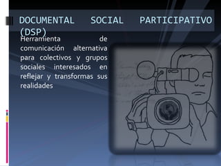 [object Object],DOCUMENTAL SOCIAL PARTICIPATIVO (DSP) 