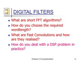 AGC
DSP
Professor A G Constantinides© 11
DIGITAL FILTERS
 What are short FFT algorithms?
 How do you choose the required...
