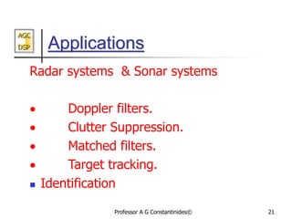 AGC
DSP
Professor A G Constantinides© 21
Applications
Radar systems & Sonar systems
 Doppler filters.
 Clutter Suppressi...
