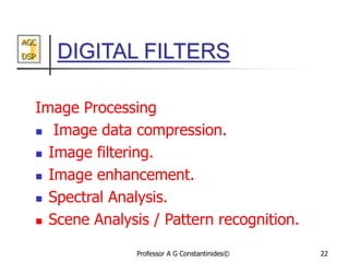 AGC
DSP
Professor A G Constantinides© 22
DIGITAL FILTERS
Image Processing
 Image data compression.
 Image filtering.
 I...