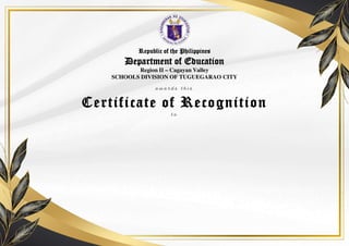 a w a r d s t h i s
Republic of the Philippines
Department of Education
Region II – Cagayan Valley
SCHOOLS DIVISION OF TUGUEGARAO CITY
Certificate of Recognition
t o
 