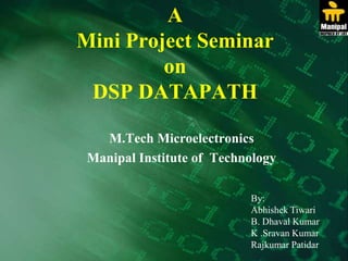 AMini Project SeminaronDSP DATAPATH M.Tech Microelectronics Manipal Institute of  Technology By: Abhishek Tiwari B. Dhaval Kumar K .Sravan Kumar Rajkumar Patidar 