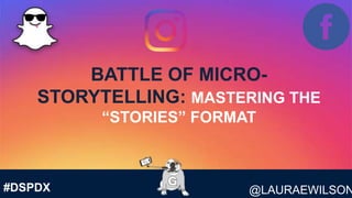 @LAURAEWILSON#DSPDX
BATTLE OF MICRO-
STORYTELLING: MASTERING THE
“STORIES” FORMAT
 