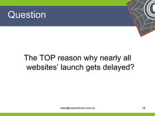 Question



     The TOP reason why nearly all
      websites’ launch gets delayed?


He                                        He
He                                        He
he             sales@maverickmav.com.au   he   16
 