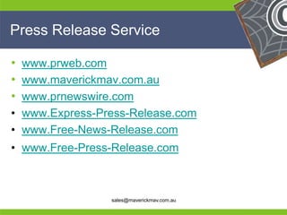 Press Release Service

• www.prweb.com
• www.maverickmav.com.au
• www.prnewswire.com
• www.Express-Press-Release.com
• www.Free-News-Release.com
• www.Free-Press-Release.com

He                                         He
He                                         He
he              sales@maverickmav.com.au   he
 