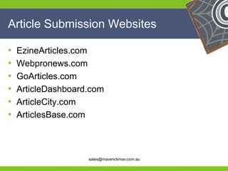 Article Submission Websites

•    EzineArticles.com
•    Webpronews.com
•    GoArticles.com
•    ArticleDashboard.com
•    ArticleCity.com
•    ArticlesBase.com


He                                              He
He                                              He
he                   sales@maverickmav.com.au   he
 