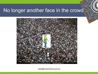 No longer another face in the crowd




He                                        He
He                                        He
he             sales@maverickmav.com.au   he
 
