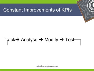 Constant Improvements of KPIs




Track Analyse  Modify  Test



He                                       He
He                                       He
he            sales@maverickmav.com.au   he
 