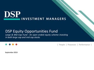 [Title to come]
[Sub-Title to come]
Strictly for Intended Recipients OnlyDate
* DSP India Fund is the Company incorporated in Mauritius, under which ILSF is the corresponding share class
September 2019
| People | Processes | Performance |
DSP Equity Opportunities Fund
Large & Mid Cap Fund - An open ended equity scheme investing
in both large cap and mid cap stocks
 