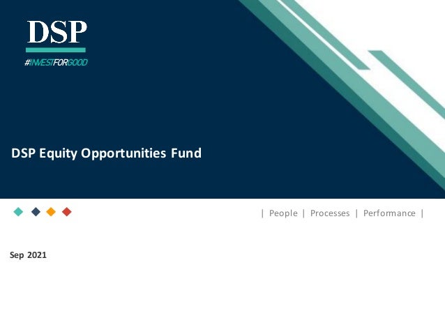 [Title to come]
[Sub-Title to come]
Strictly for IntendedRecipients Only
Date
* DSP India Fund is the Company incorporated in Mauritius,under which ILSF is the corresponding share class
Sep 2021
| People | Processes | Performance |
DSP Equity Opportunities Fund
#INVESTFORGOOD
 
