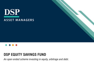 [Title to come]
[Sub-Title to come]
Strictly for Intended Recipients Only
Date
* DSP India Fund is the Company incorporated in Mauritius, under which ILSF is the corresponding share class
DSP EQUITY SAVINGS FUND
An open ended scheme investing in equity, arbitrage and debt.
 