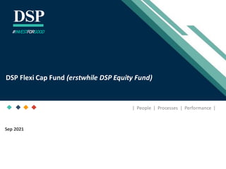 [Title to come]
[Sub-Title to come]
Strictly for IntendedRecipients Only
Date
* DSP India Fund is the Company incorporated in Mauritius,under which ILSF is the corresponding share class
Sep 2021
| People | Processes | Performance |
DSP Flexi Cap Fund (erstwhile DSP Equity Fund)
#INVESTFORGOOD
 