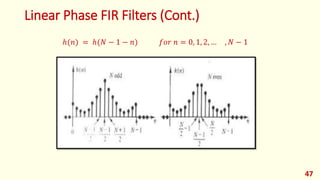 Linear Phase FIR Filters (Cont.)
47
ℎ(𝑛) = ℎ(𝑁 − 1 − 𝑛) 𝑓𝑜𝑟 𝑛 = 0, 1, 2, … , 𝑁 − 1
 