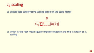 𝑙2 scaling
 Choose less conservative scaling based on the scale factor
𝐷
𝐶 𝑘=−∞
∞
ℎ(𝑘)
 which is the root mean square impulse response and this is known as 𝑙2
scaling
61
 
