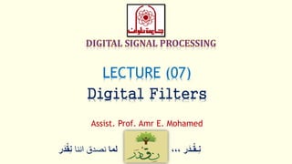 ‫ر‬َ‫ـد‬ْ‫ق‬‫ِـ‬‫ن‬،،،‫لما‬‫اننا‬ ‫نصدق‬ْْ‫ق‬ِ‫ن‬‫ر‬َ‫د‬
LECTURE (07)
Digital Filters
Assist. Prof. Amr E. Mohamed
 