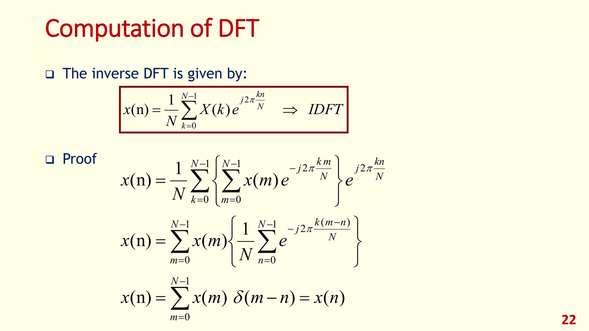 Computation of DFT
 The inverse DFT is given by:
 Proof
22
IDFTekX
N
x
N
k
N
kn
j
 


1
0
2
)(
1
n)(


 
 




























1
0
1
0
1
0
)(
2
1
0
21
0
2
)()()(n)(
1
)(n)(
)(
1
n)(
N
m
N
m
N
n
N
nmk
j
N
k
N
kn
jN
m
N
mk
j
nxnmmxx
e
N
mxx
eemx
N
x



 