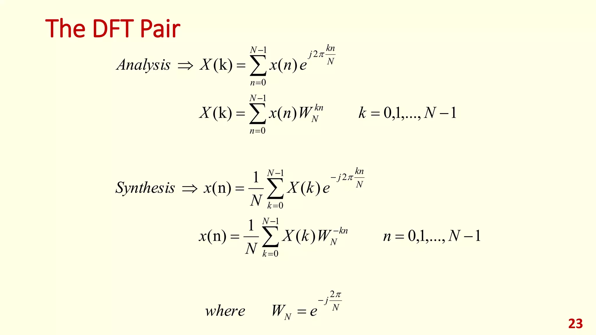 The DFT Pair
23
N
j
N
N
k
kn
N
N
k
N
kn
j
N
n
kn
N
N
n
N
kn
j
eWwhere
NnWkX
N
x
ekX
N
xSynthesis
NkWnxX
enxXAnalysis



2
1
0
1
0
2
1
0
1
0
2
1,...,1,0)(
1
n)(
)(
1
n)(
1,...,1,0)(k)(
)(k)(




















 