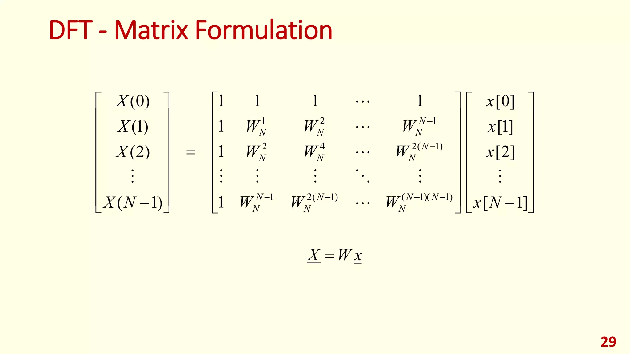 DFT - Matrix Formulation
xWX
Nx
x
x
x
WWW
WWW
WWW
NX
X
X
X
NN
N
N
N
N
N
N
NNN
N
NNN


















































 


]1[
]2[
]1[
]0[
1
1
1
1111
)1(
)2(
)1(
)0(
)1)(1()1(21
)1(242
121







29
 