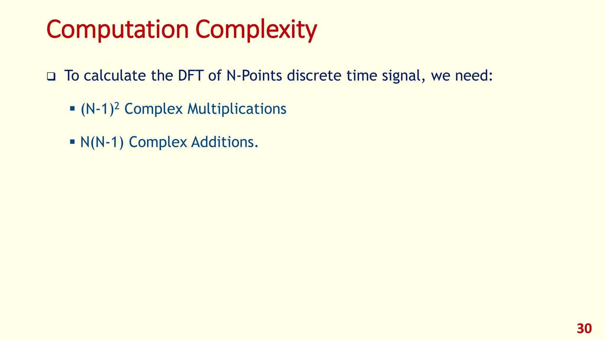 Computation Complexity
 To calculate the DFT of N-Points discrete time signal, we need:
 (N-1)2 Complex Multiplications
 N(N-1) Complex Additions.
30
 
