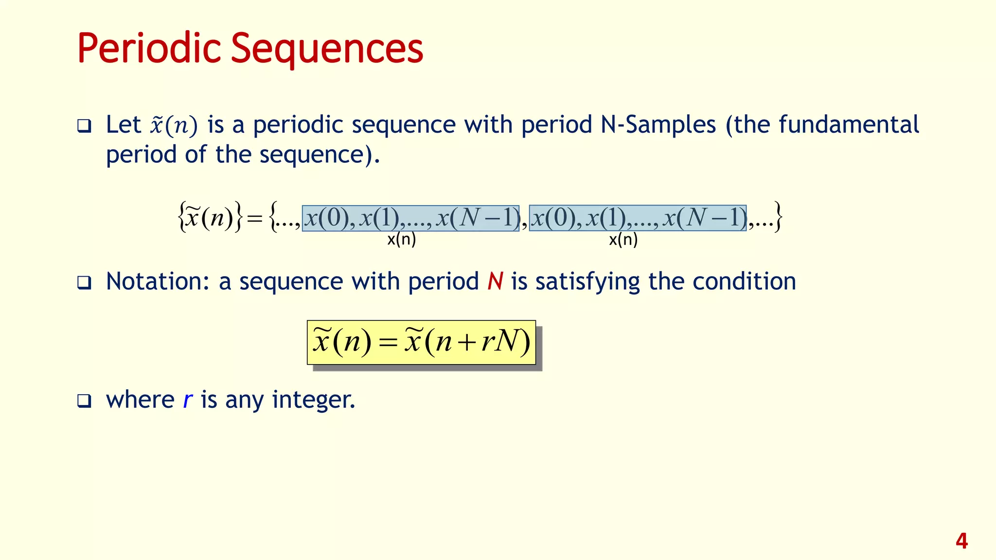 Periodic Sequences
 Let 𝑥(𝑛) is a periodic sequence with period N-Samples (the fundamental
period of the sequence).
 Notation: a sequence with period N is satisfying the condition
 where r is any integer.
4
   ),...1(),...,1(),0(),1(),...,1(),0(...,)(~  NxxxNxxxnx
x(n) x(n)
)(~)(~ rNnxnx 
 