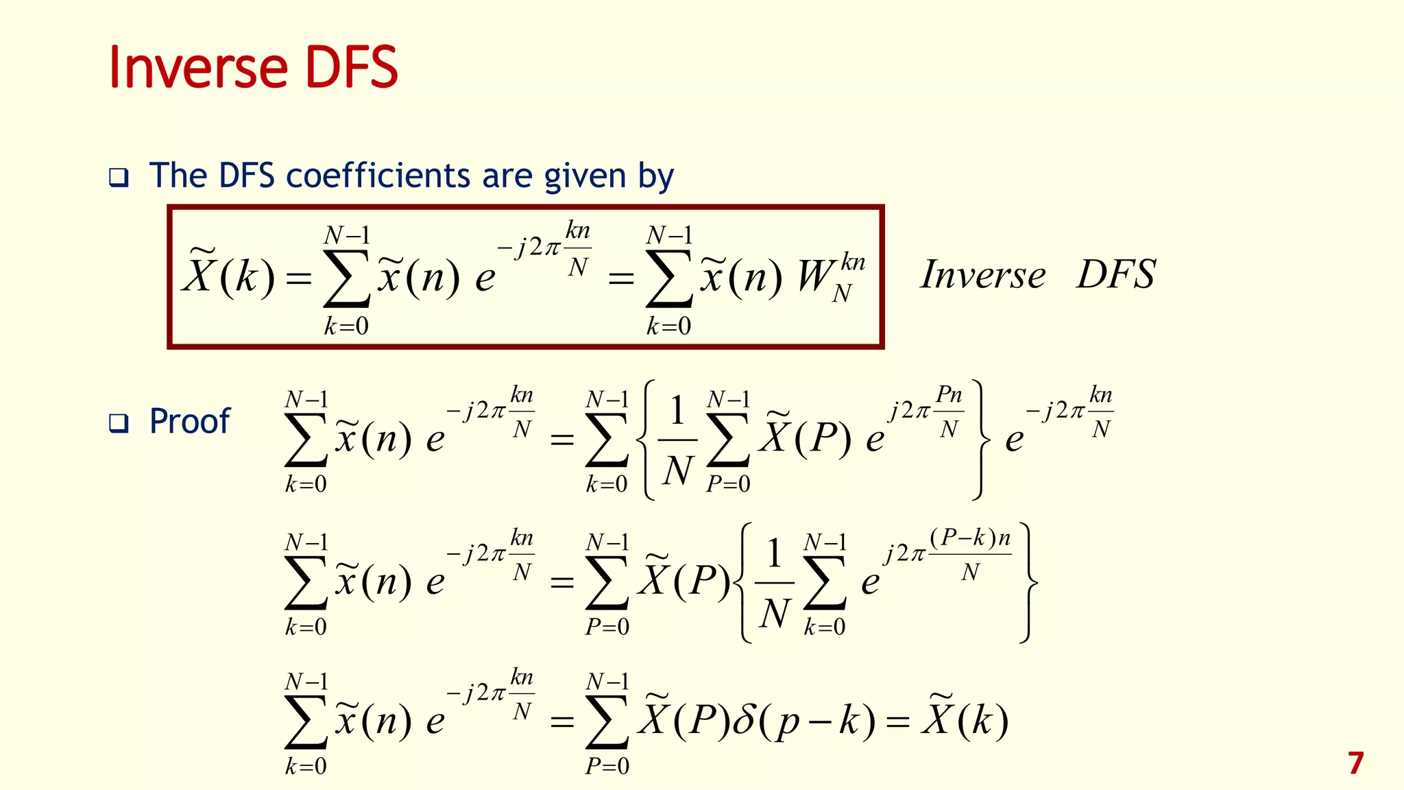 Inverse DFS
 The DFS coefficients are given by
 Proof
7







1
0
1
0
2
)(~)(~)(
~ N
k
kn
N
N
k
N
kn
j
WnxenxkX

DFSInverse
)(
~
)()(
~
)(~
1
)(
~
)(~
)(
~1
)(~
1
0
1
0
2
1
0
1
0
)(
21
0
2
1
0
21
0
21
0
2
kXkpPXenx
e
N
PXenx
eePX
N
enx
N
P
N
k
N
kn
j
N
P
N
k
N
nkP
jN
k
N
kn
j
N
k
N
kn
jN
P
N
Pn
jN
k
N
kn
j
















 
 























 