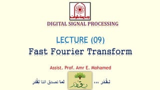 ‫ر‬َ‫ـد‬ْ‫ق‬‫ِـ‬‫ن‬،،،‫لما‬‫اننا‬ ‫نصدق‬ْْ‫ق‬ِ‫ن‬‫ر‬َ‫د‬
LECTURE (09)
Fast Fourier Transform
Assist. Prof. Amr E. Mohamed
 