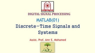 MATLAB(01)
Discrete-Time Signals and
Systems
Assist. Prof. Amr E. Mohamed
 