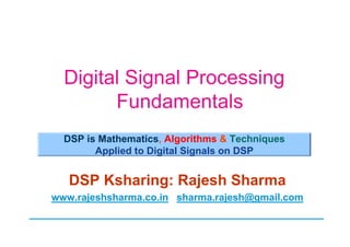 Digital Signal Processing
Fundamentals
DSP Ksharing: Rajesh Sharma
www.rajeshsharma.co.in sharma.rajesh@gmail.com
DSP is Mathematics, Algorithms & Techniques
Applied to Digital Signals on DSP
 