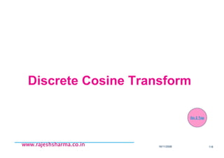18/11/2008 118
www.rajeshsharma.co.inwww.rajeshsharma.co.inwww.rajeshsharma.co.inwww.rajeshsharma.co.in
Discrete Cosine Transform
Go 2 Top
 
