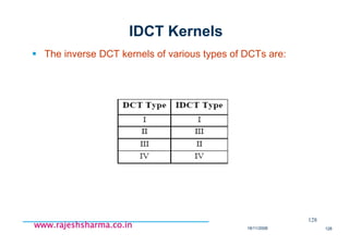 18/11/2008 128
www.rajeshsharma.co.inwww.rajeshsharma.co.inwww.rajeshsharma.co.inwww.rajeshsharma.co.in
IDCT Kernels
The inverse DCT kernels of various types of DCTs are:
128
 