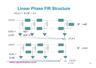 18/11/2008 153
www.rajeshsharma.co.inwww.rajeshsharma.co.inwww.rajeshsharma.co.inwww.rajeshsharma.co.in
)()( nMhnh −=
)(nx
)(
)0(
Mh
h =
)1(
)1(
−
=
Mh
h
)(ny
oddM :
evenM :
)(
)0(
Mh
h =
)(nx
)(ny
Linear Phase FIR Structure
 