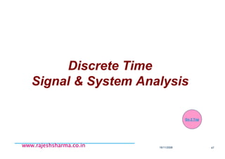 18/11/2008 47
www.rajeshsharma.co.inwww.rajeshsharma.co.inwww.rajeshsharma.co.inwww.rajeshsharma.co.in
Discrete Time
Signal & System Analysis
Go 2 Top
 