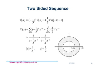 18/11/2008 95
www.rajeshsharma.co.inwww.rajeshsharma.co.inwww.rajeshsharma.co.inwww.rajeshsharma.co.in
11
1
0
2
1
1
1
3
1
1
1
)
2
1
()
3
1
()(
−−
−
−∞=
−
∞
=
−
−
−
+
=
−−= ∑∑
zz
zzzX
n
nn
n
nn
]1[)
2
1
(][)
3
1
(][ −−−−= nununx nn
3
1
>z
2
1
<z, 1/21/3
Two Sided Sequence
 